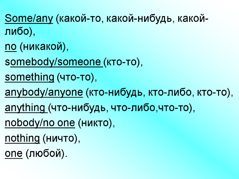 Some/any (какой-то, какой-нибудь, какой-либо),  nо (никакой),  somebody/someone (кто-то),  something (что-то), 